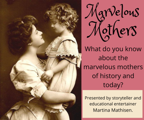 Photo of a woman holding her daughter. Text reads, "Marvelous Mothers. What do you know about the marvelous mothers of history and today? Presented by storyteller and educational entertainer Martina Mathisen." 